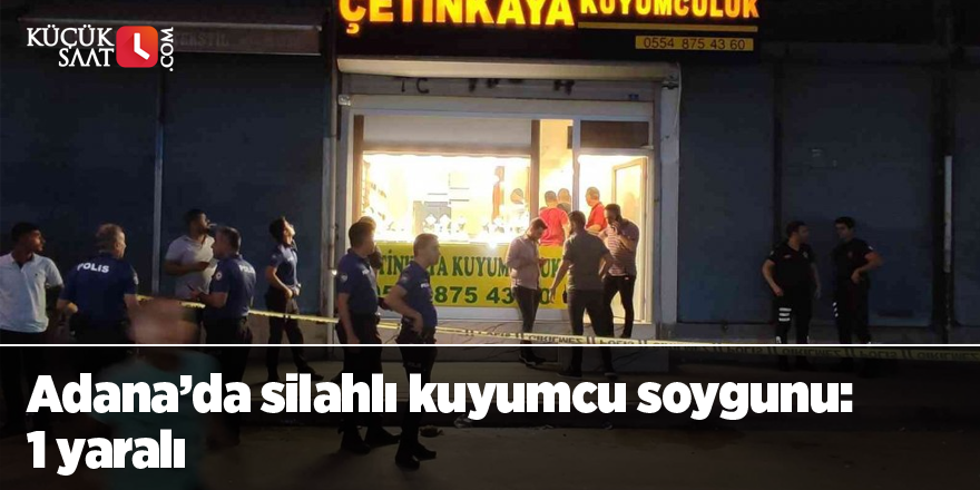 Adana’da silahlı kuyumcu soygunu: 1 yaralı