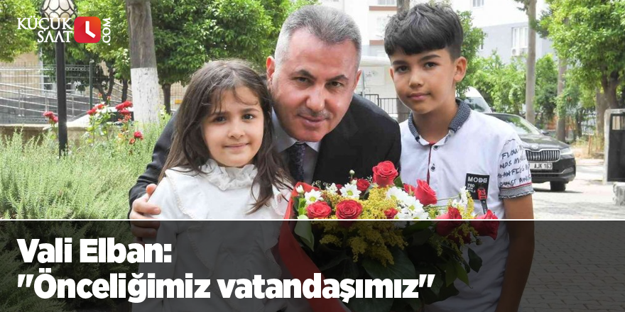 Vali Elban: "Önceliğimiz vatandaşımız"