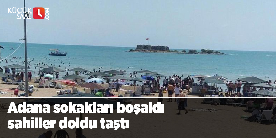 Adana sokakları boşaldı sahiller doldu taştı