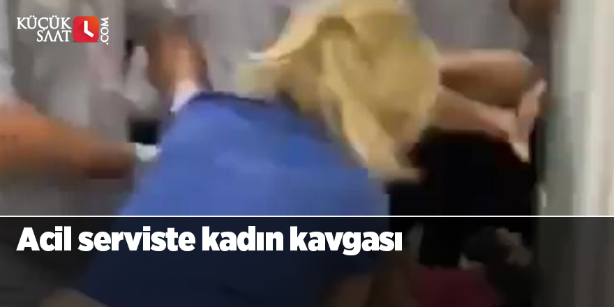 Acil serviste kadın kavgası