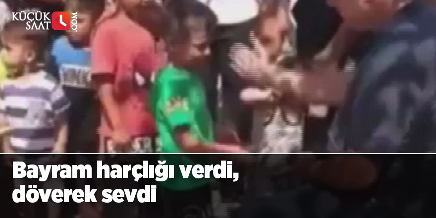 Bayram harçlığı verdi, döverek sevdi