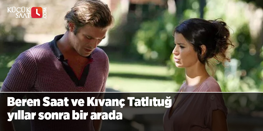 Beren Saat ve Kıvanç Tatlıtuğ yıllar sonra bir arada