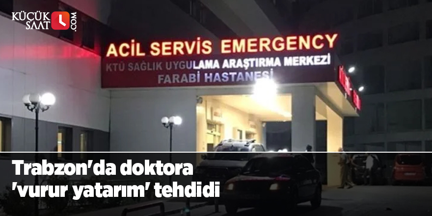 Trabzon'da doktora 'vurur yatarım' tehdidi