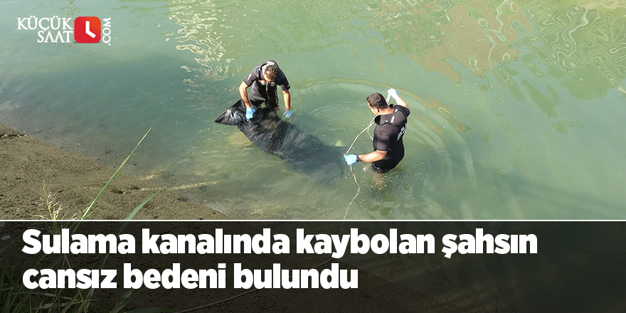 Sulama kanalında kaybolan şahsın cansız bedeni bulundu