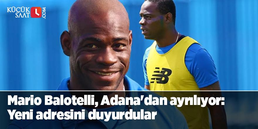 Mario Balotelli, Adana'dan ayrılıyor! Yeni adresini duyurdular