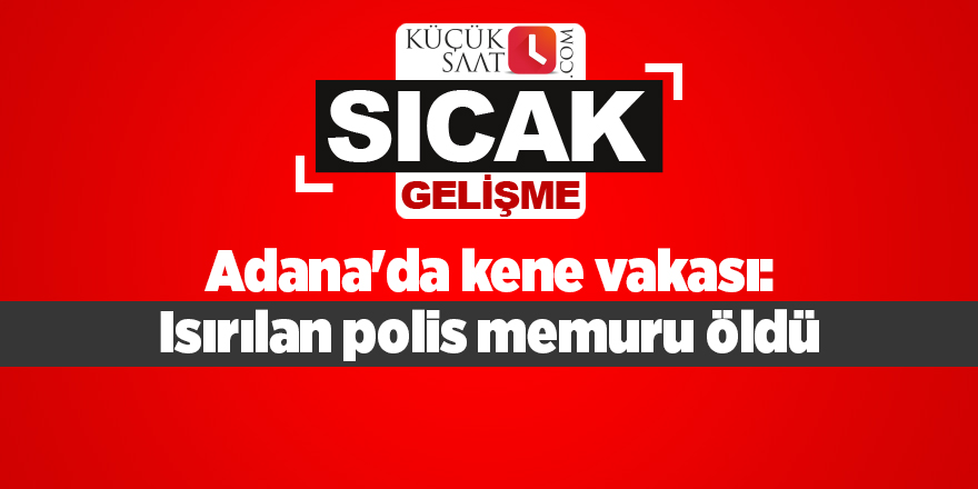 Adana'da kene vakası: Isırılan polis memuru öldü