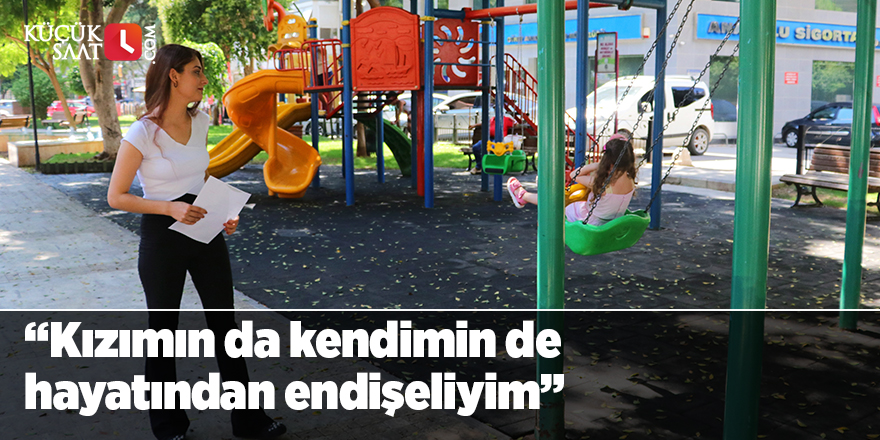 “Kızımın da kendimin de hayatından endişeliyim”