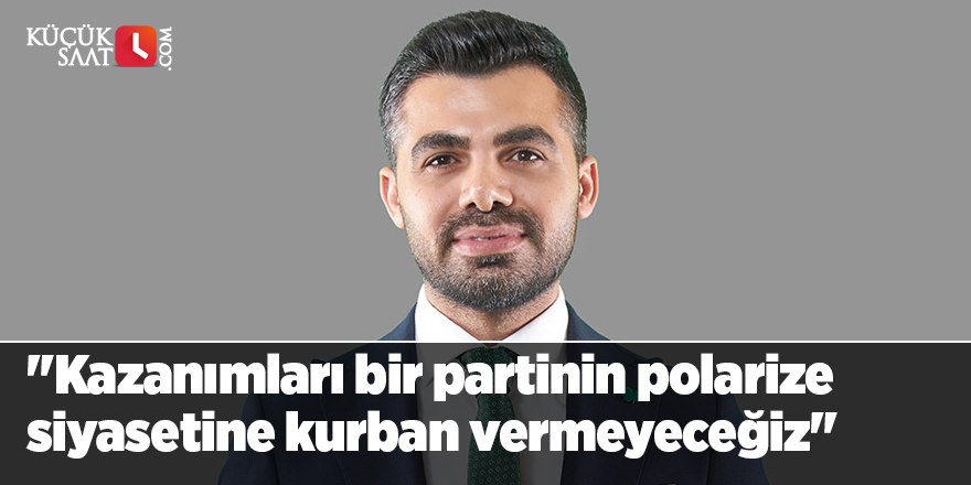 "Kazanımları bir partinin polarize siyasetine kurban vermeyeceğiz"