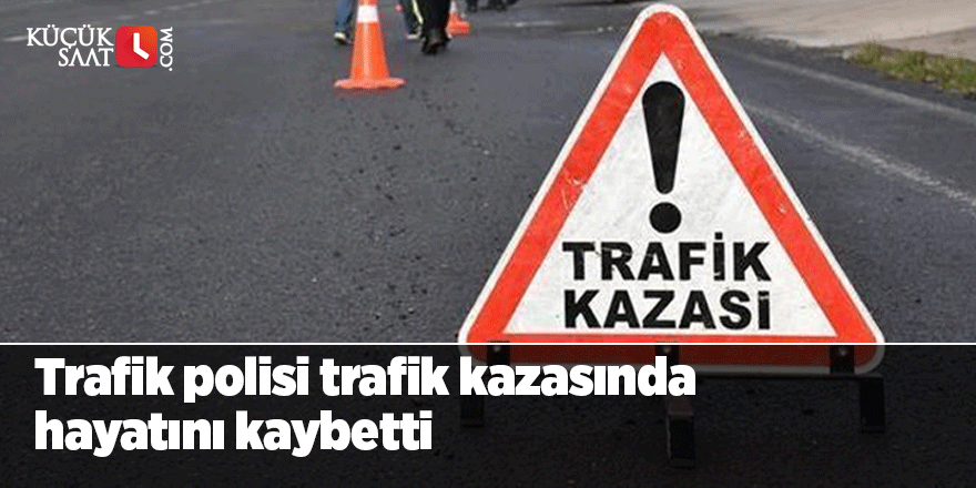 Trafik polisi trafik kazasında hayatını kaybetti