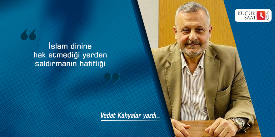 İslam dinine hak etmediği yerden saldırmanın hafifliği