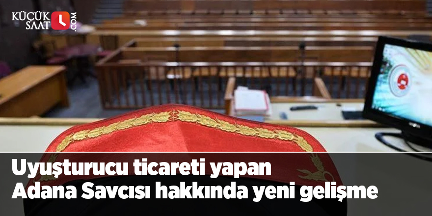 Uyuşturucu ticareti yapan Adana Savcısı hakkında yeni gelişme