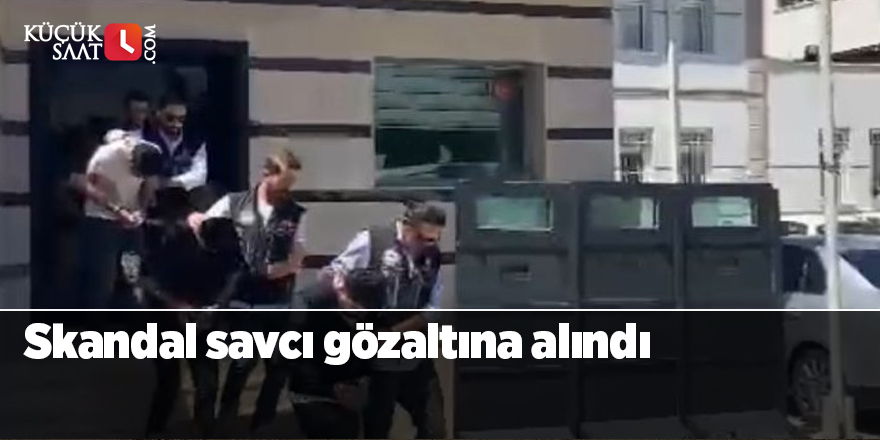 Skandal savcı gözaltına alındı