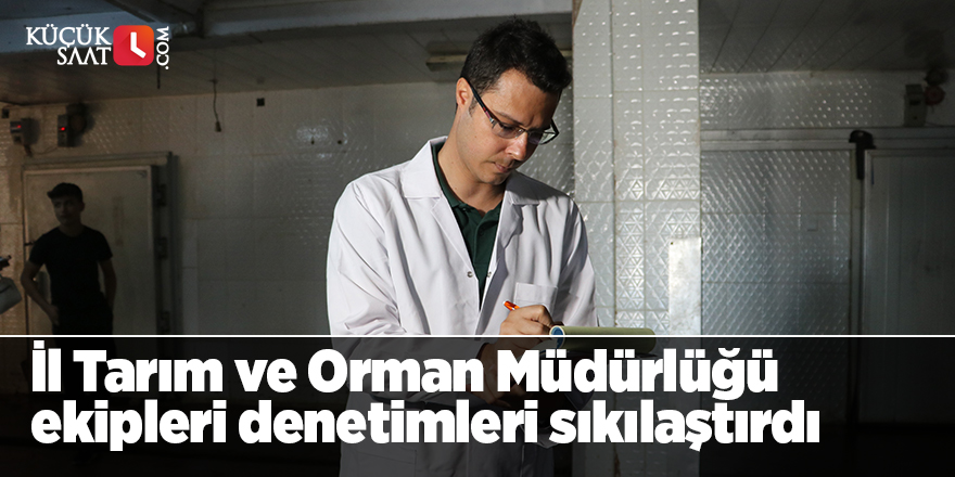 İl Tarım ve Orman Müdürlüğü ekipleri denetimleri sıkılaştırdı