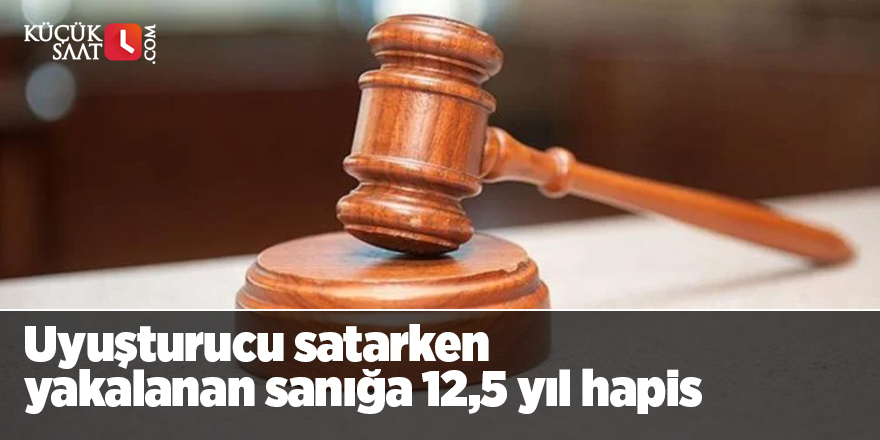 Adana'da uyuşturucu satarken yakalanan sanığa 12,5 yıl hapis