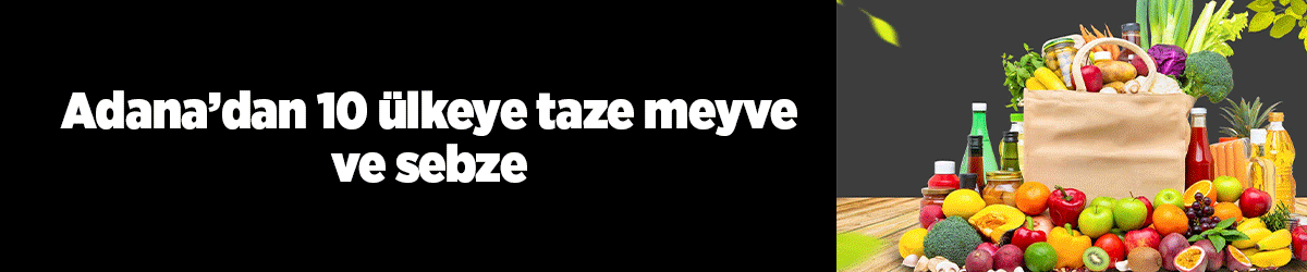 Adana’dan 10 ülkeye taze meyve ve sebze