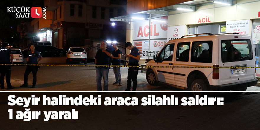 Seyir halindeki araca silahlı saldırı: 1 ağır yaralı