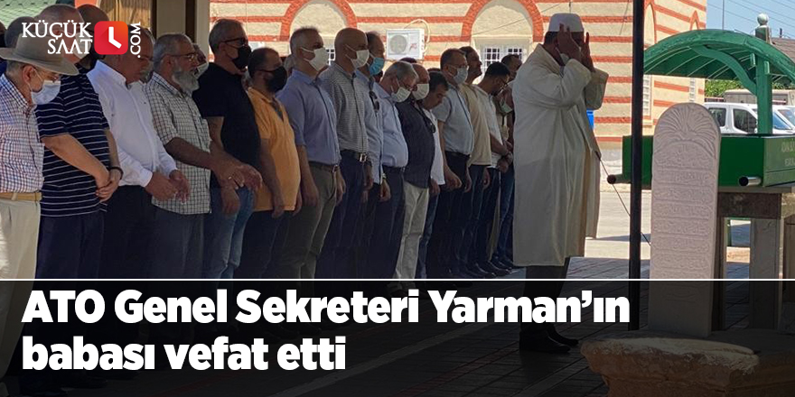 ATO Genel Sekreteri Yarman’ın babası vefat etti