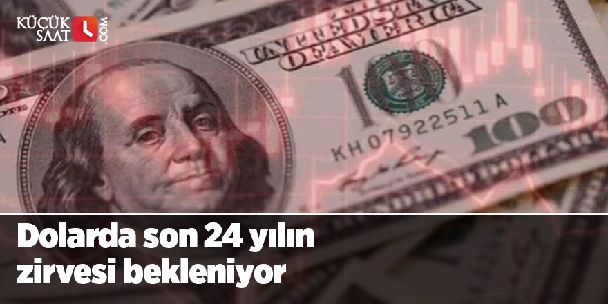 Dolarda son 24 yılın zirvesi bekleniyor