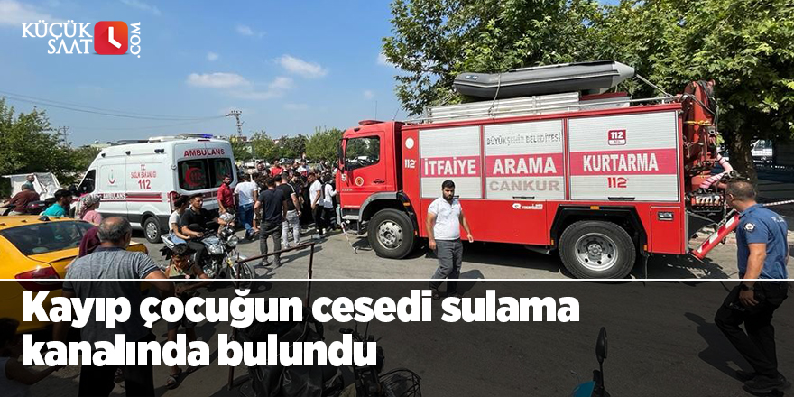 Kayıp çocuğun cesedi sulama kanalında bulundu