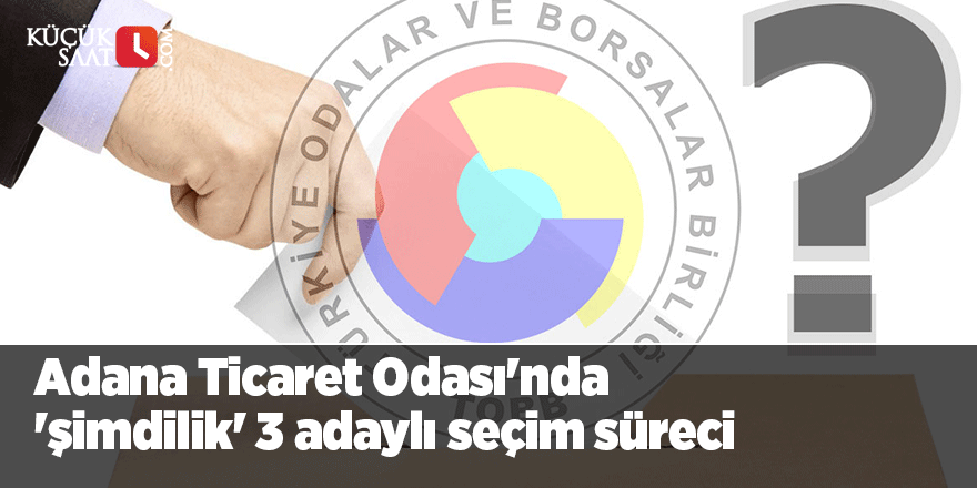 Adana Ticaret Odası'nda 'şimdilik' 3 adaylı seçim süreci