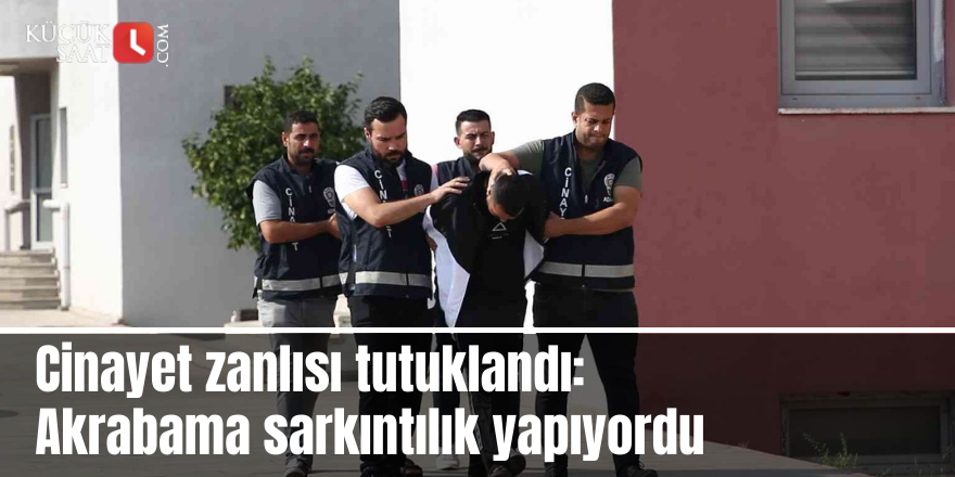 Cinayet zanlısı tutuklandı: Akrabama sarkıntılık yapıyordu