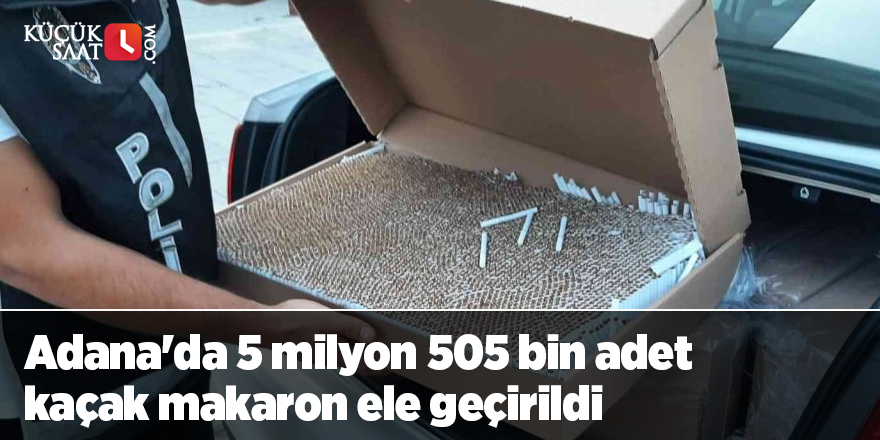 Adana'da 5 milyon 505 bin adet kaçak makaron ele geçirildi