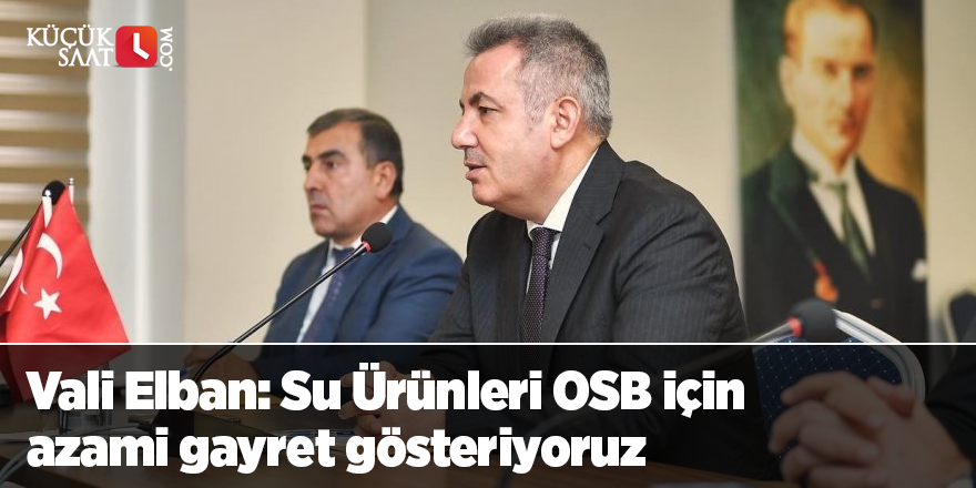 Vali Elban: Su Ürünleri OSB için azami gayret gösteriyoruz