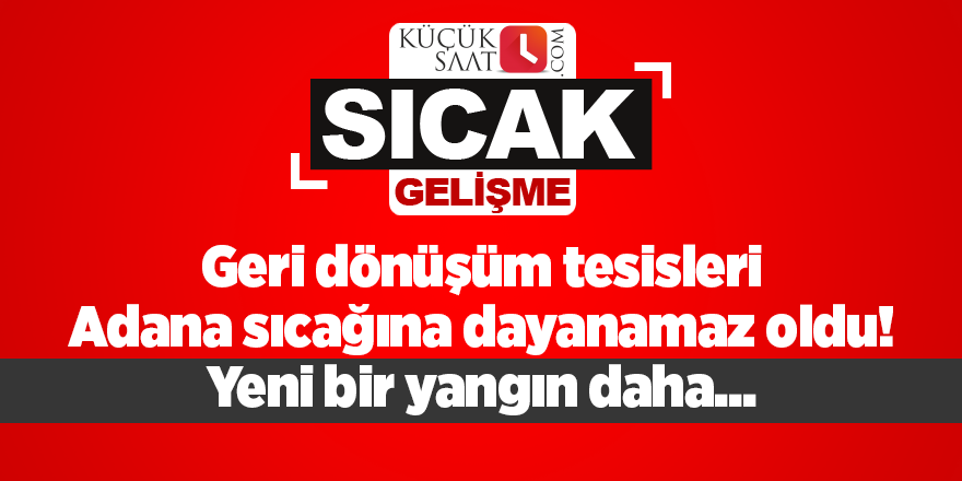 Geri dönüşüm tesisleri Adana sıcağına dayanamaz oldu! Yeni bir yangın daha...