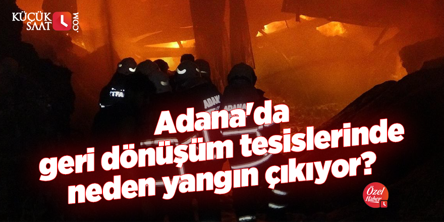 Adana'da geri dönüşüm tesislerinde neden yangın çıkıyor?