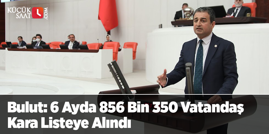 Bulut: 6 Ayda 856 Bin 350 Vatandaş Kara Listeye Alındı 