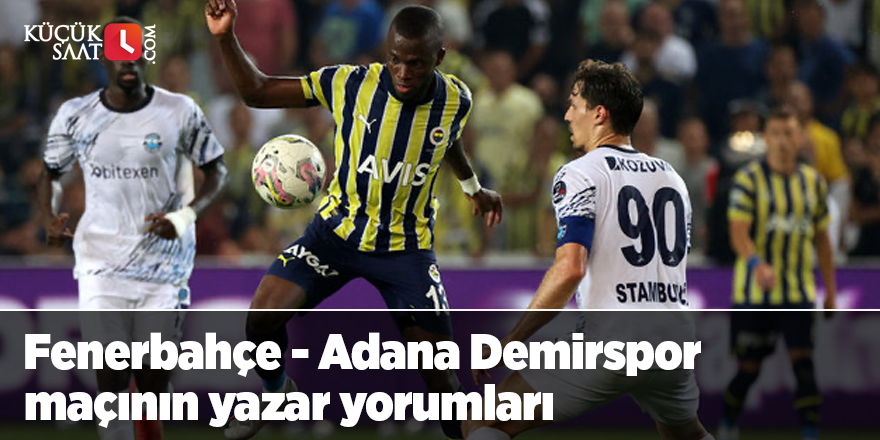 Fenerbahçe - Adana Demirspor maçının yazar yorumları