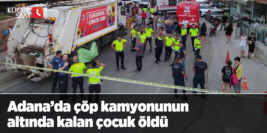 Adana’da çöp kamyonunun altında kalan çocuk öldü