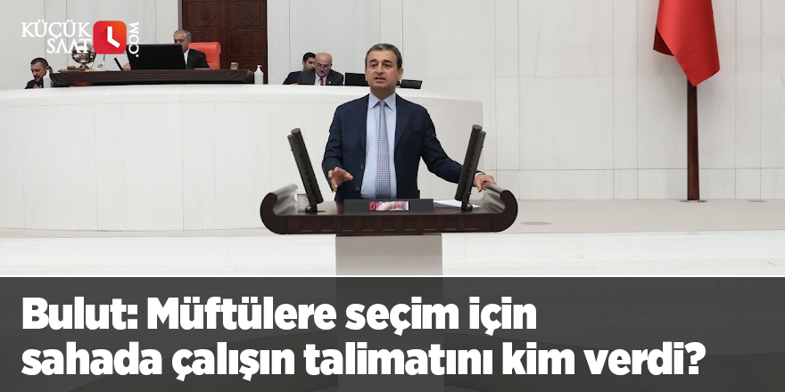 Bulut: Müftülere seçim için sahada çalışın talimatını kim verdi?