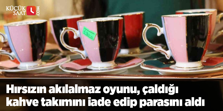 Hırsızın akılalmaz oyunu, çaldığı kahve takımını iade edip parasını aldı