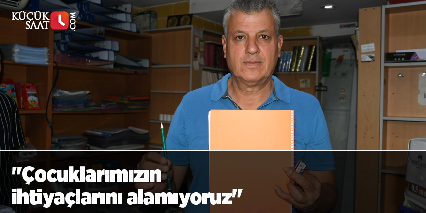 "Çocuklarımızın ihtiyaçlarını alamıyoruz"