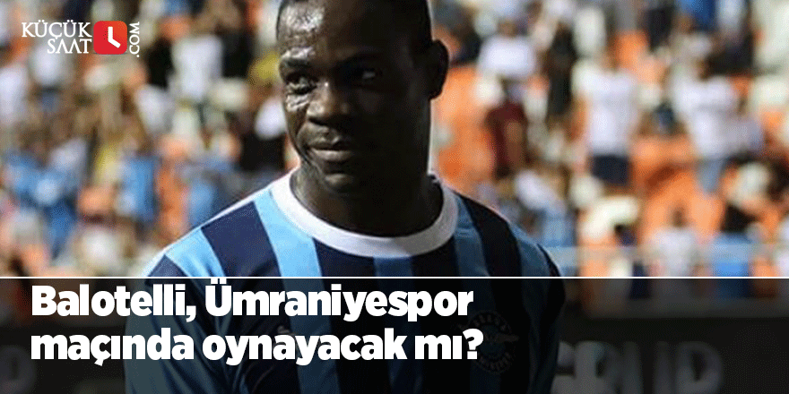 Balotelli, Ümraniyespor maçında oynayacak mı?