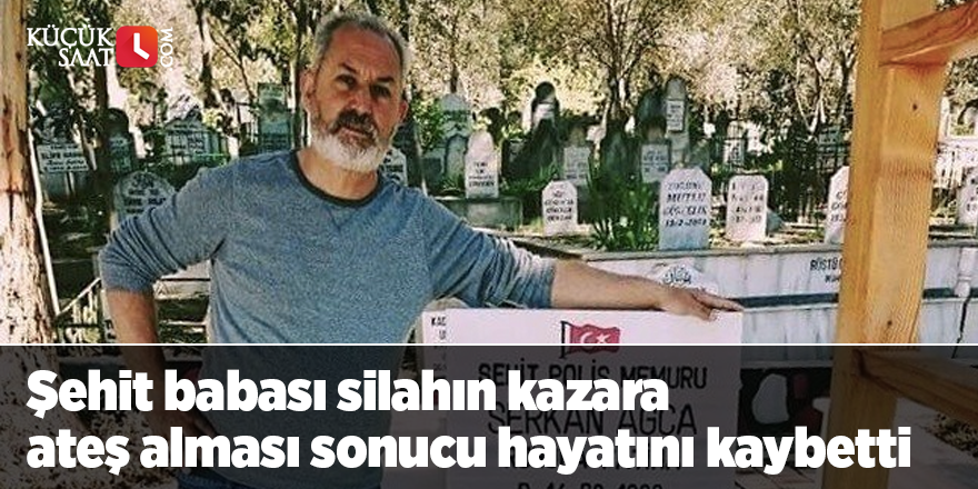 Şehit babası silahın kazara ateş alması sonucu hayatını kaybetti