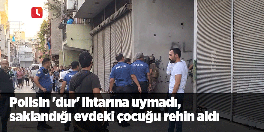 Polisin 'dur' ihtarına uymadı, saklandığı evdeki çocuğu rehin aldı