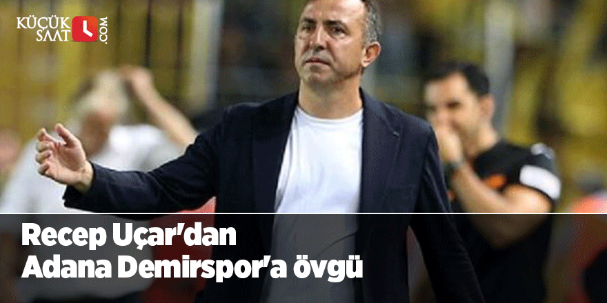 Recep Uçar'dan Adana Demirspor'a övgü