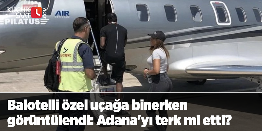 Balotelli özel uçağa binerken görüntülendi: Adana'yı terk mi etti?