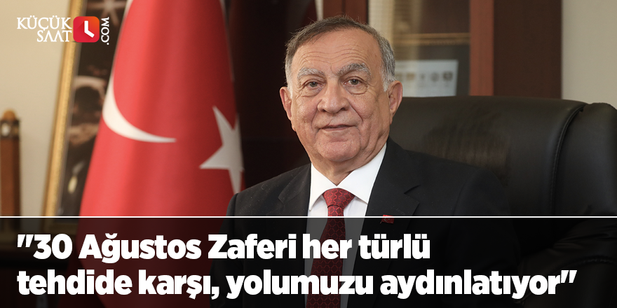 "30 Ağustos Zaferi her türlü tehdide karşı, yolumuzu aydınlatıyor"