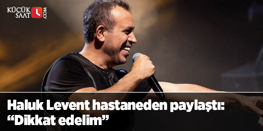 Haluk Levent hastaneden paylaştı: “Dikkat edelim”