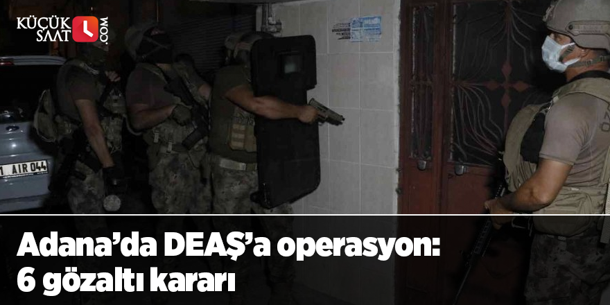 Adana’da DEAŞ’a operasyon: 6 gözaltı kararı