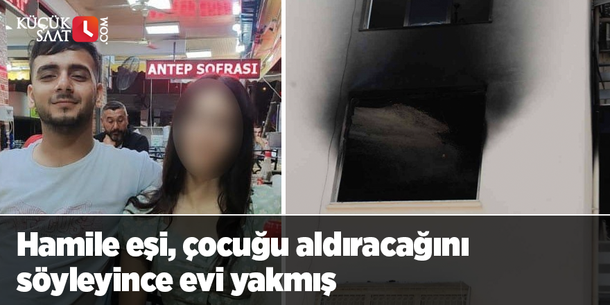 Hamile eşi, çocuğu aldıracağını söyleyince evi yakmış