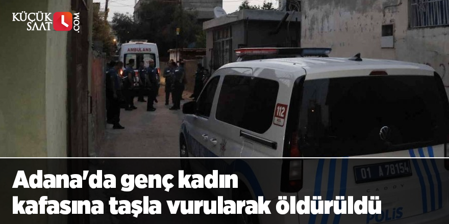 Adana'da genç kadın kafasına taşla vurularak öldürüldü