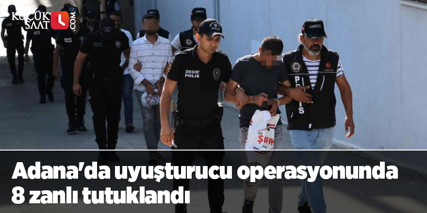 Adana'da uyuşturucu operasyonunda 8 zanlı tutuklandı