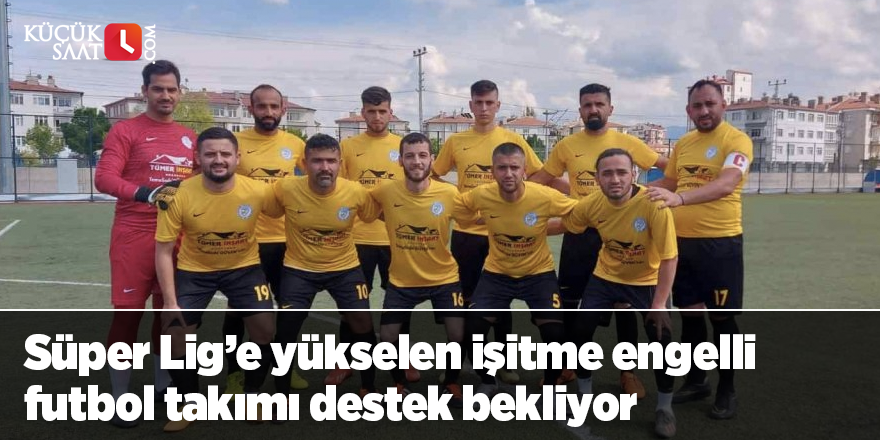 Süper Lig’e yükselen işitme engelli futbol takımı destek bekliyor