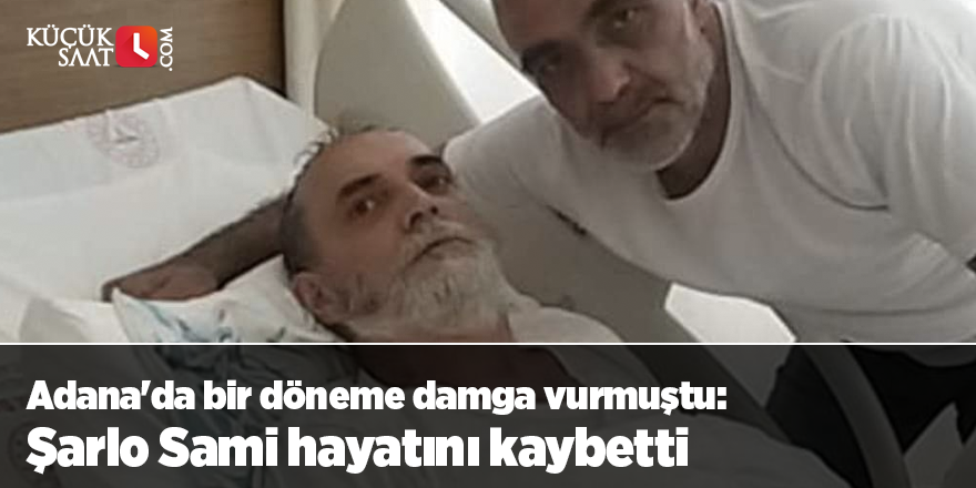 Adana'da bir döneme damga vurmuştu: Şarlo Sami hayatını kaybetti