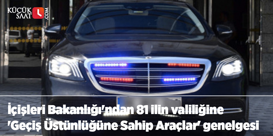 İçişleri Bakanlığı'ndan 81 ilin valiliğine 'Geçiş Üstünlüğüne Sahip Araçlar' genelgesi