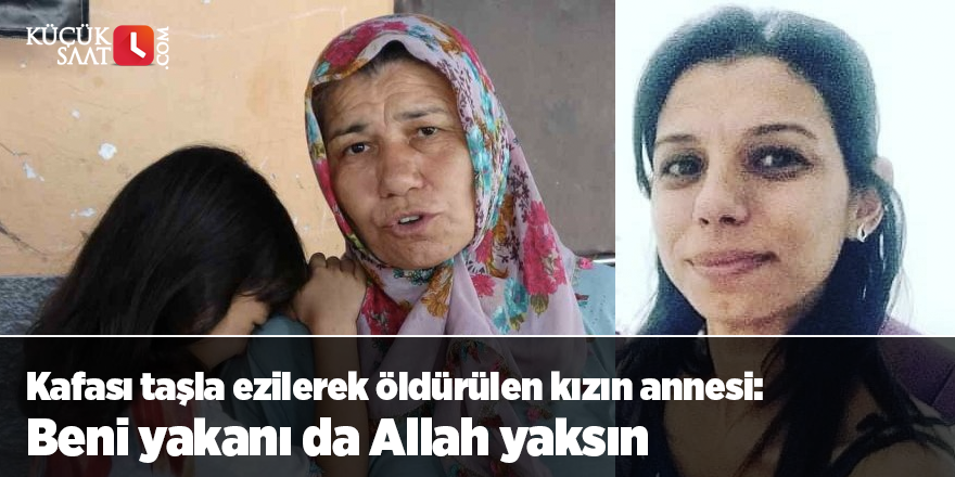 Kafası taşla ezilerek öldürülen kızın annesi: Beni yakanı da Allah yaksın